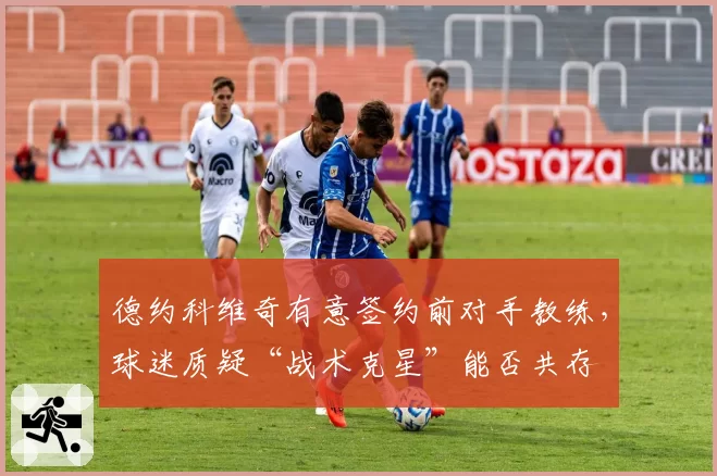 德约科维奇有意签约前对手教练,球迷质疑“战术克星”能否共存