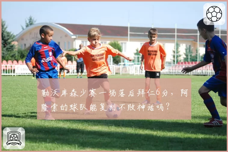 勒沃库森少赛一场落后拜仁6分，阿隆索的球队能复刻不败神话吗？