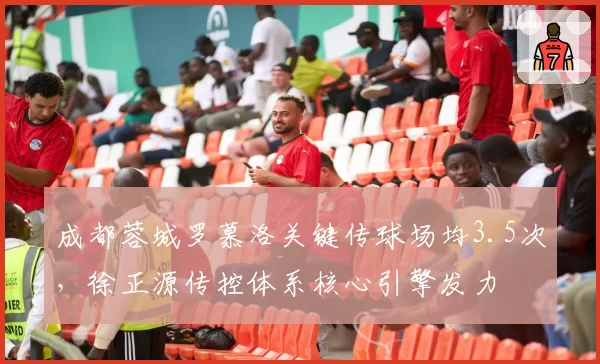 成都蓉城罗慕洛关键传球场均3.5次,徐正源传控体系核心引擎发力