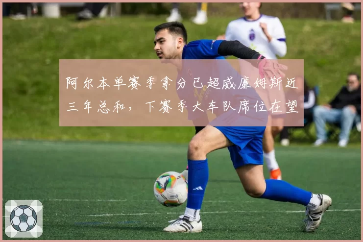 阿尔本单赛季拿分已超威廉姆斯近三年总和,下赛季大车队席位在望?