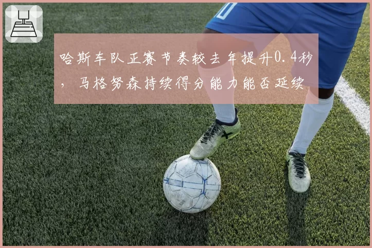哈斯车队正赛节奏较去年提升0.4秒，马格努森持续得分能力能否延续？