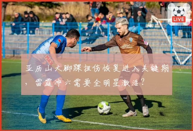 亚历山大脚踝扭伤恢复进入关键期，雷霆冲六需要全明星激活？