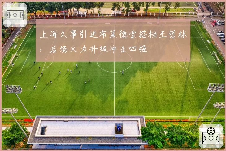 上海久事引进布莱德索搭档王哲林，后场火力升级冲击四强