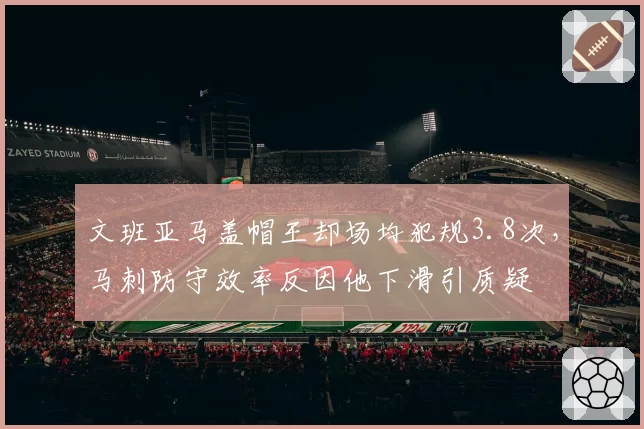 文班亚马盖帽王却场均犯规3.8次,马刺防守效率反因他下滑引质疑