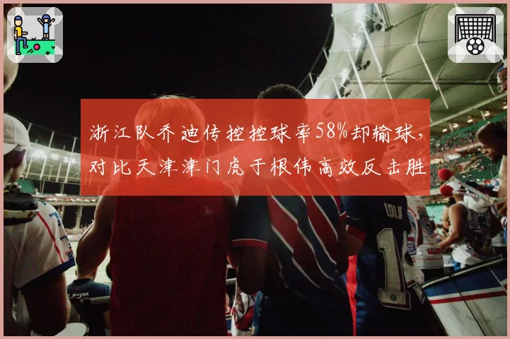 浙江队乔迪传控控球率58%却输球，对比天津津门虎于根伟高效反击胜率更高
