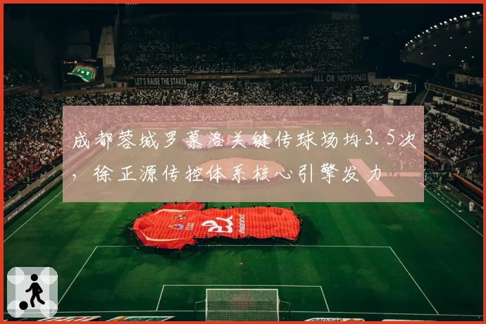 成都蓉城罗慕洛关键传球场均3.5次,徐正源传控体系核心引擎发力