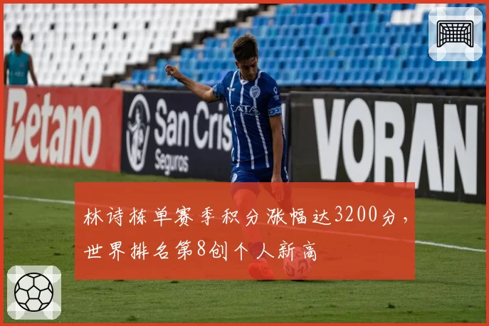 林诗栋单赛季积分涨幅达3200分，世界排名第8创个人新高