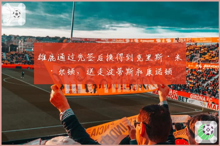 雄鹿通过先签后换得到克里斯·米德尔顿，送走波蒂斯和康诺顿