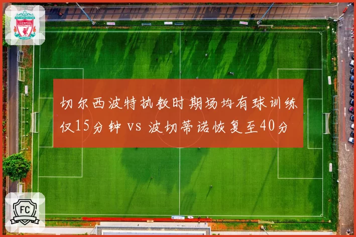 切尔西波特执教时期场均有球训练仅15分钟 vs 波切蒂诺恢复至40分钟,伤病潮缘何此消彼长