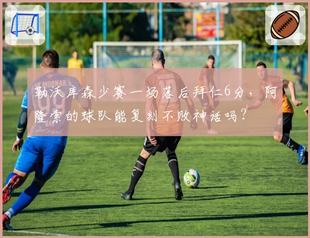 勒沃库森少赛一场落后拜仁6分，阿隆索的球队能复刻不败神话吗？