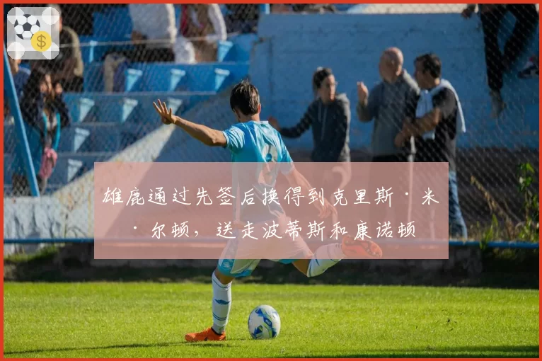 雄鹿通过先签后换得到克里斯·米德尔顿，送走波蒂斯和康诺顿